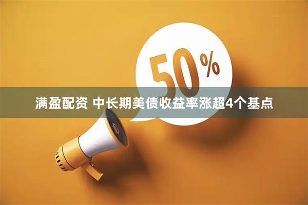 满盈配资 中长期美债收益率涨超4个基点