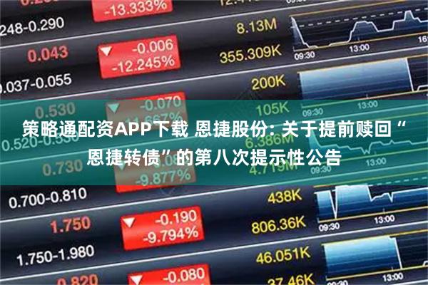 策略通配资APP下载 恩捷股份: 关于提前赎回“恩捷转债”的第八次提示性公告