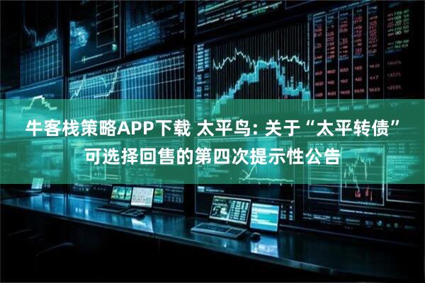 牛客栈策略APP下载 太平鸟: 关于“太平转债”可选择回售的第四次提示性公告