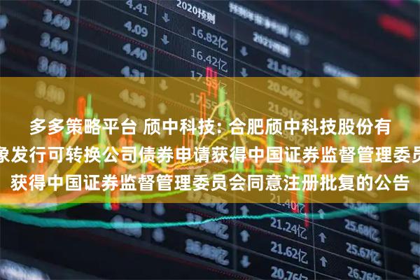 多多策略平台 颀中科技: 合肥颀中科技股份有限公司关于向不特定对象发行可转换公司债券申请获得中国证券监督管理委员会同意注册批复的公告