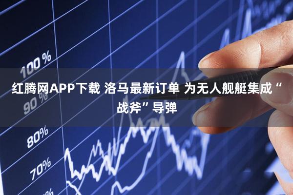 红腾网APP下载 洛马最新订单 为无人舰艇集成“战斧”导弹