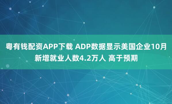 粤有钱配资APP下载 ADP数据显示美国企业10月新增就业人数4.2万人 高于预期