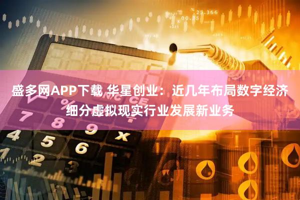 盛多网APP下载 华星创业：近几年布局数字经济细分虚拟现实行业发展新业务