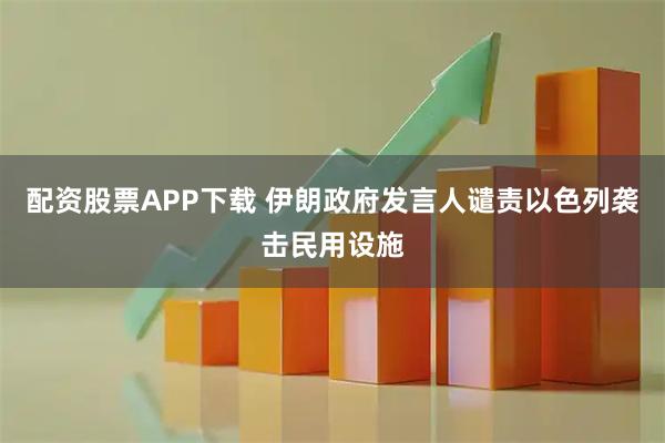 配资股票APP下载 伊朗政府发言人谴责以色列袭击民用设施