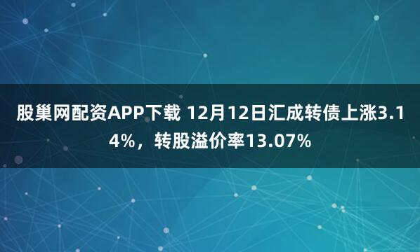 股巢网配资APP下载 12月12日汇成转债上涨3.14%，转股溢价率13.07%