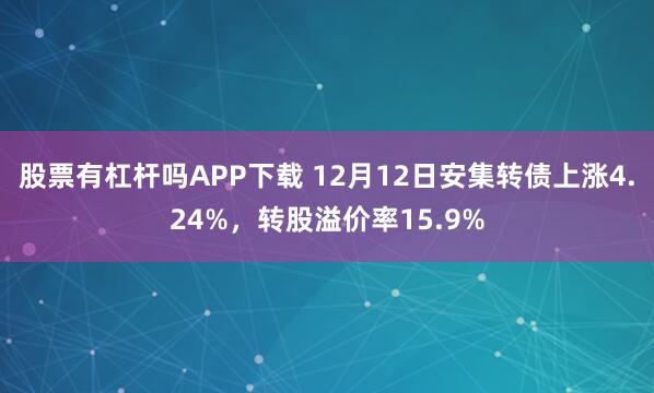 股票有杠杆吗APP下载 12月12日安集转债上涨4.24%，转股溢价率15.9%