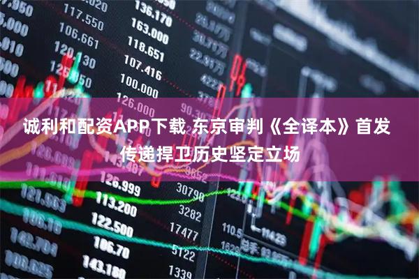 诚利和配资APP下载 东京审判《全译本》首发 传递捍卫历史坚定立场